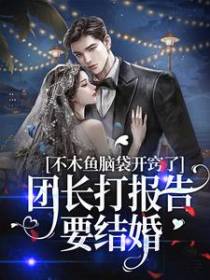 木鱼脑袋开窍了，团长打报告要结婚
