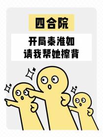 四合院：开局秦淮如请我帮她擦背
