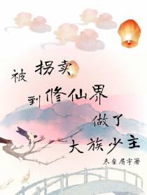 被拐卖到修仙界做了大族少主
