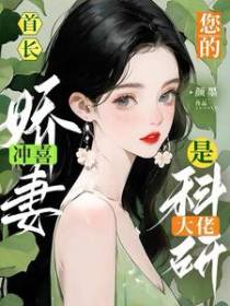 首长！你的冲喜娇妻是科研大佬！