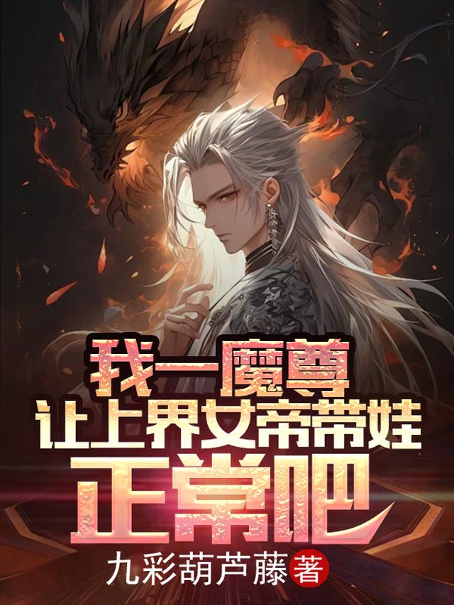 我一魔尊,让上界女帝带娃正常吧
