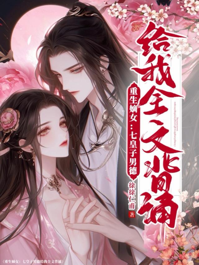 重生嫡女七皇子男德给我全文背诵