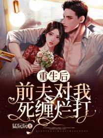 重生后前夫对我死缠烂打