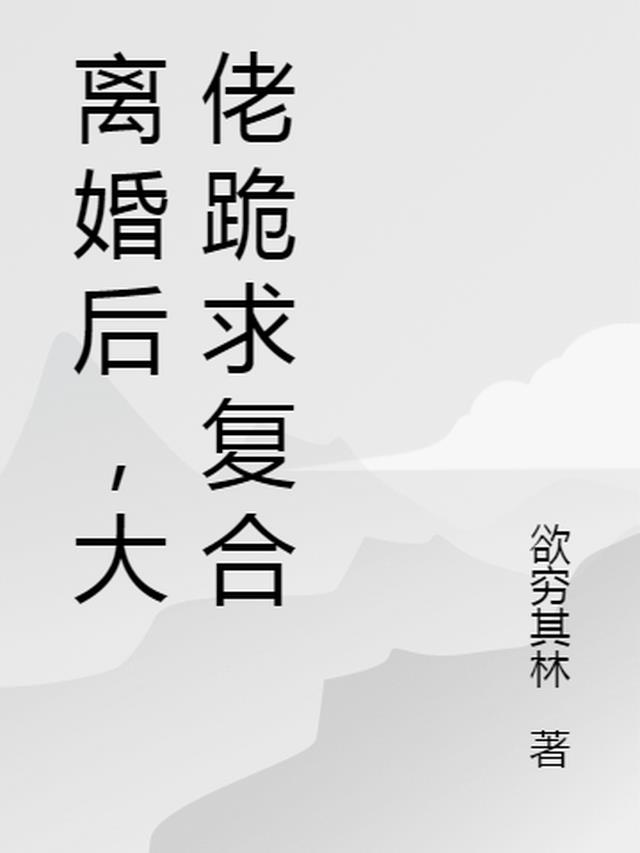 离婚后，大佬跪求复合