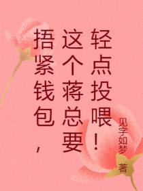 捂紧钱包,这个蒋总要轻点投喂！