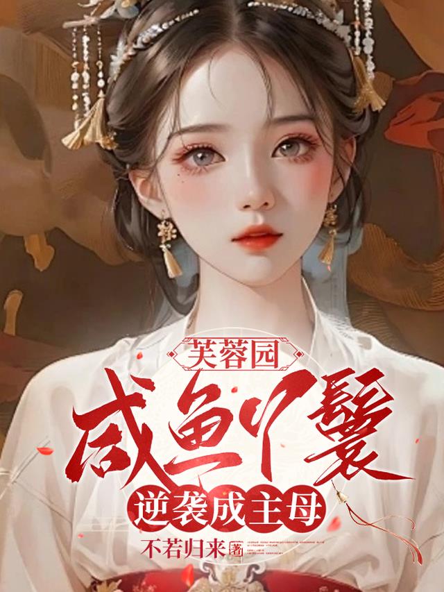 芙蓉园：咸鱼丫鬟逆袭成主母