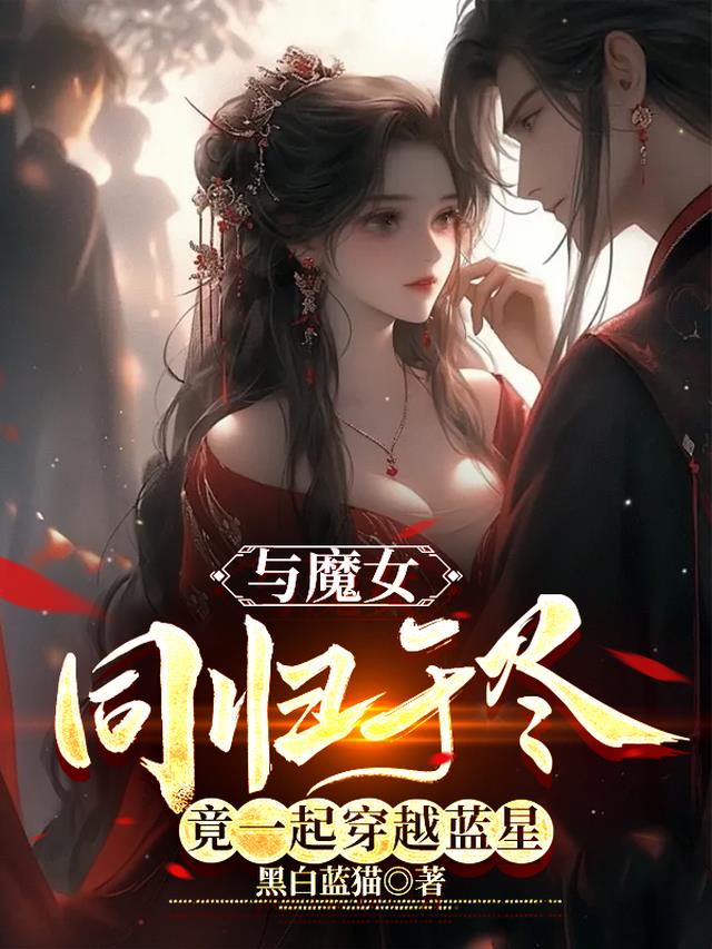与魔女同归于尽,竟一起穿越蓝星