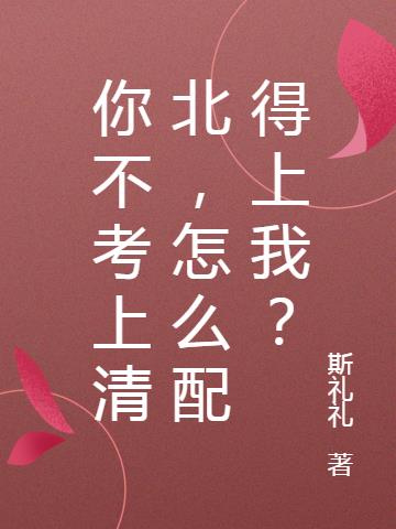 你不考上清北，怎么配得上我？
