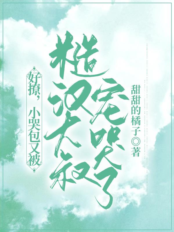 好撩，小哭包又被糙汉大叔宠哭了