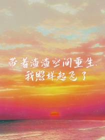 带着渣渣空间重生，我照样起飞了