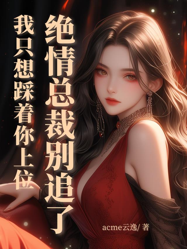 绝情总裁别追了我只想踩着你上位