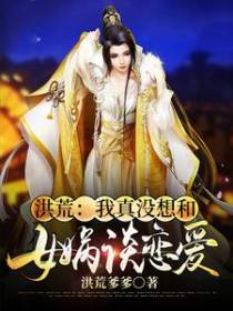 洪荒：我真没想和女娲谈恋爱