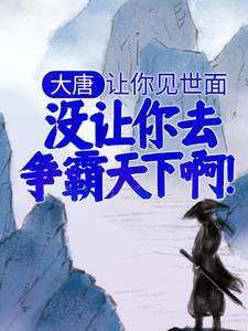 大唐：让你见世面，没让你去争霸天下啊！