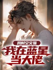 跨时空交易，我在蓝星当大佬