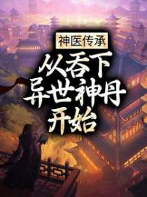 神医传承：从吞下异世神丹开始