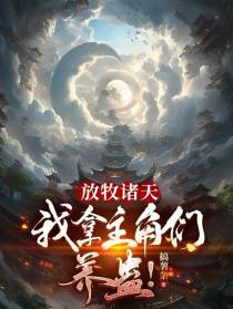 放牧诸天，我拿主角们养蛊！