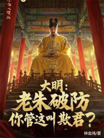 大明：老朱破防，你管这叫欺君？