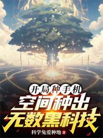 开局种手机，空间种出无数黑科技