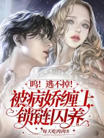 呜！逃不掉！被病娇缠上锁链囚养
