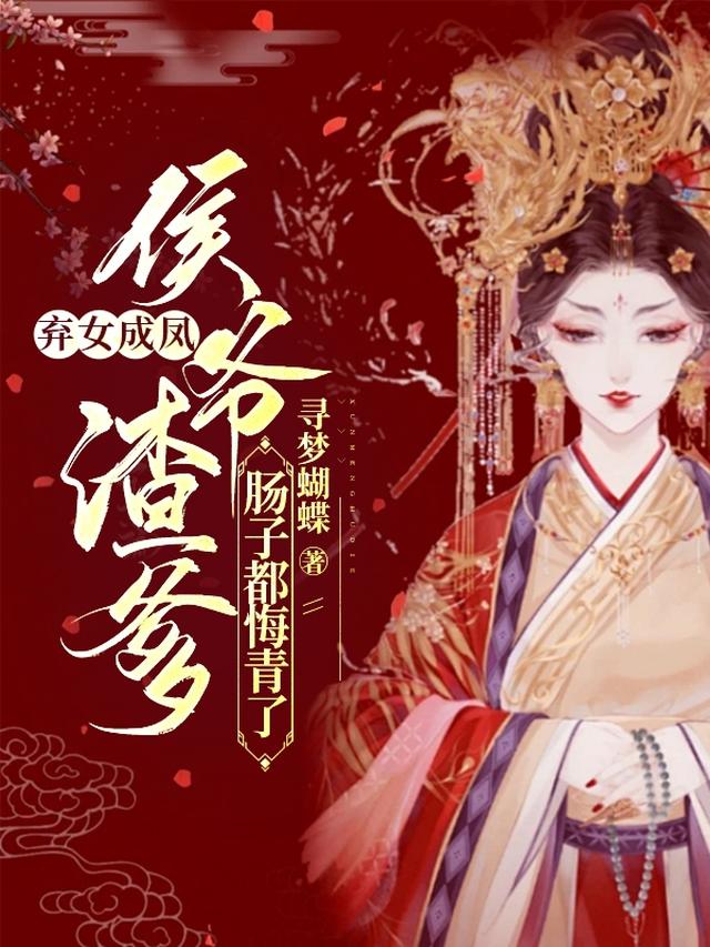 弃女成凤，侯爷渣爹肠子都悔青了