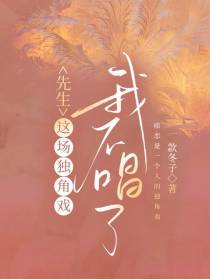 先生，这场独角戏我不唱了