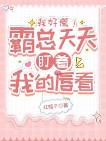 我好慌！霸总天天盯着我的唇看