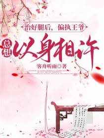 治好腿后，偏执王爷总想以身相许