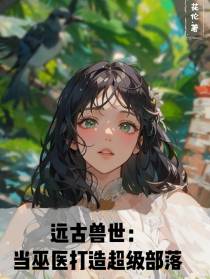 远古兽世：当巫医打造超级部落