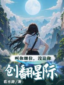 叫你继位，没让你创翻星际