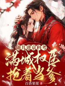 随儿进京科考，满城权臣抢着当爹
