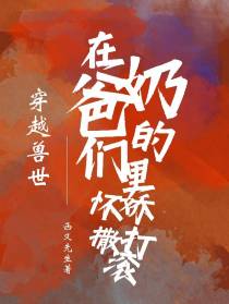 穿越兽世在奶爸们的怀里撒娇打滚