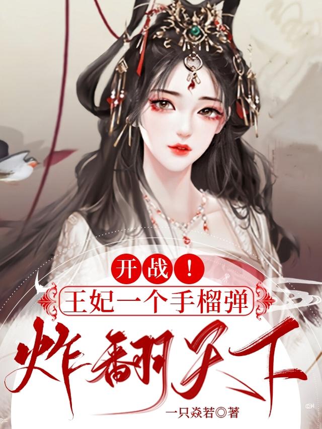 开战！王妃一个手榴弹炸翻天下