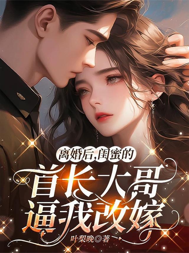 离婚后，闺蜜的首长大哥逼我改嫁