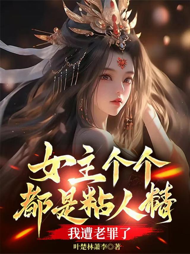 女主个个都是粘人精，我遭老罪了