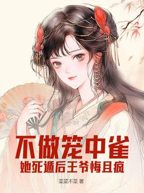 不做笼中雀，她死遁后王爷悔且疯