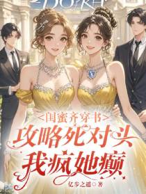 闺蜜齐穿书攻略死对头我疯她癫