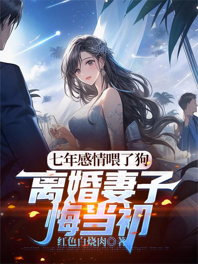 七年感情喂了狗，离婚妻子悔当初