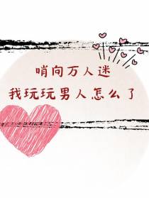 哨向万人迷：我玩玩男人怎么了