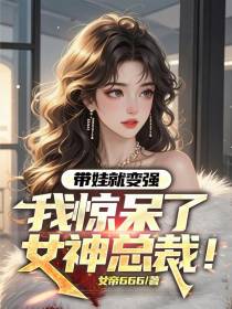 带娃就变强：我惊呆了女神总裁！