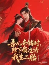 吾儿夺储时，陛下榻边诱我生二胎