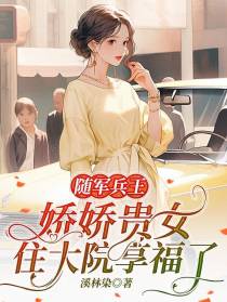 随军兵王，娇娇贵女住大院享福了