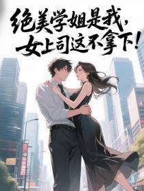 绝美学姐是我女上司，这不拿下？