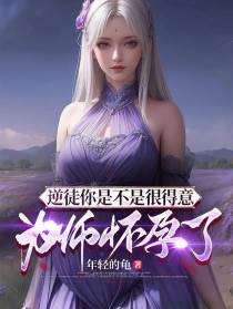 逆徒你是不是很得意，为师怀孕了