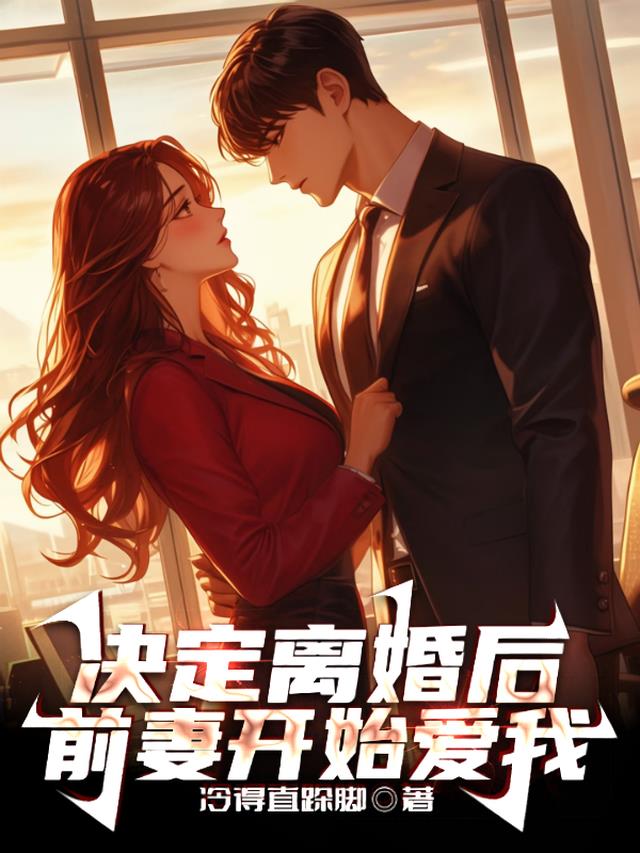 决定离婚后，前妻开始爱我