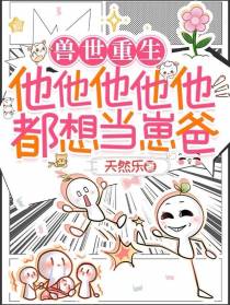 兽世重生，他他他他他都想当崽爸