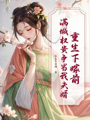 重生下嫁前，满城权贵争当我夫婿