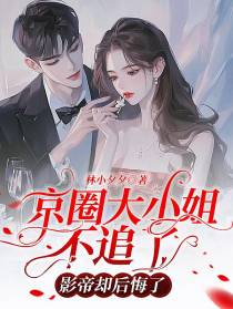 京圈大小姐不追了，影帝却后悔了