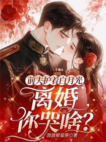 前夫护着白月光，离婚你哭啥？