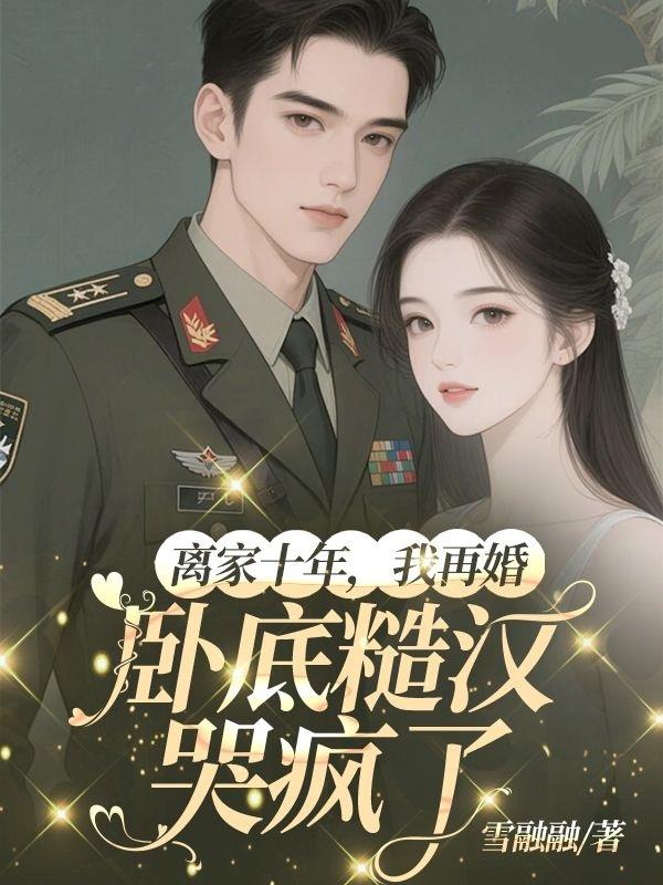 离家十年，我再婚卧底糙汉哭疯了