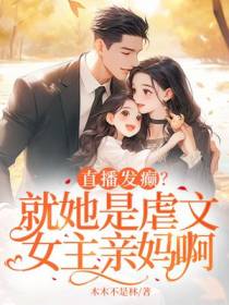 直播发癫？就她是虐文女主亲妈啊